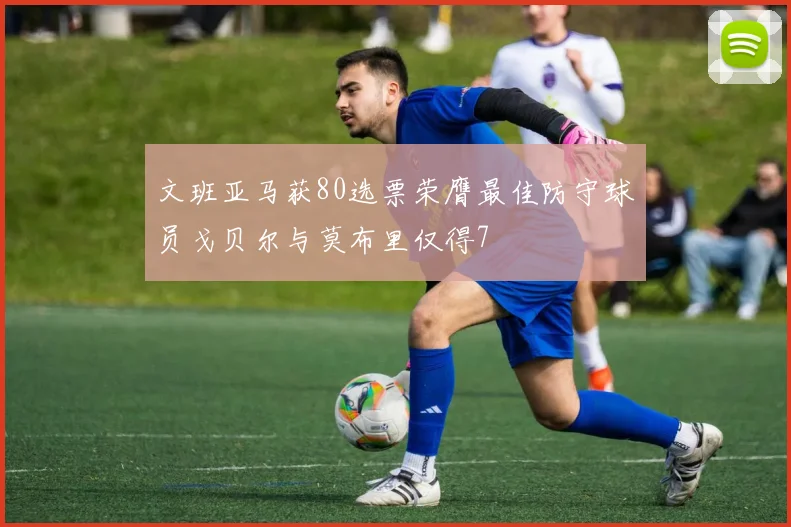 文班亚马获80选票荣膺最佳防守球员戈贝尔与莫布里仅得7