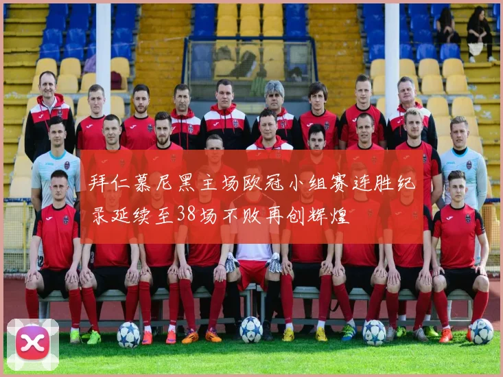 拜仁慕尼黑主场欧冠小组赛连胜纪录延续至38场不败再创辉煌