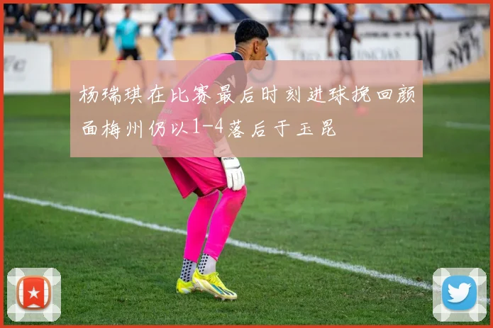 杨瑞琪在比赛最后时刻进球挽回颜面梅州仍以1-4落后于玉昆