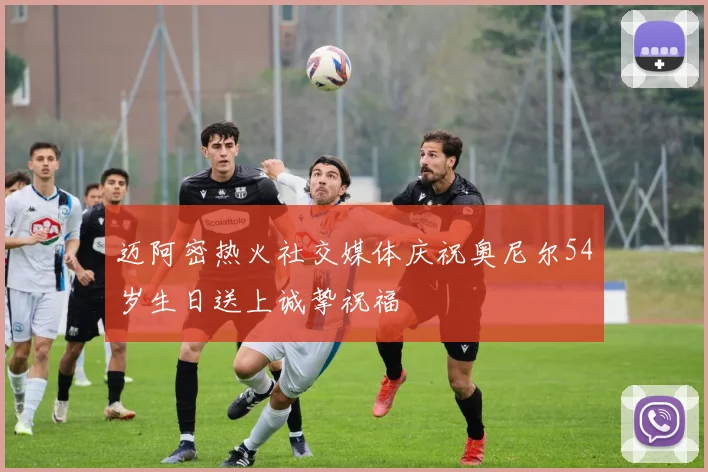 迈阿密热火社交媒体庆祝奥尼尔54岁生日送上诚挚祝福