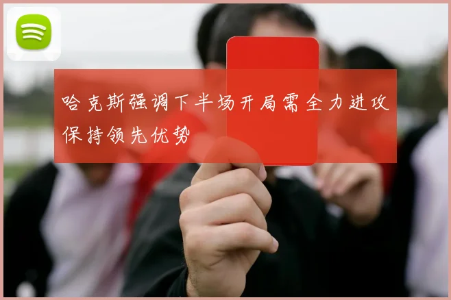 哈克斯强调下半场开局需全力进攻保持领先优势