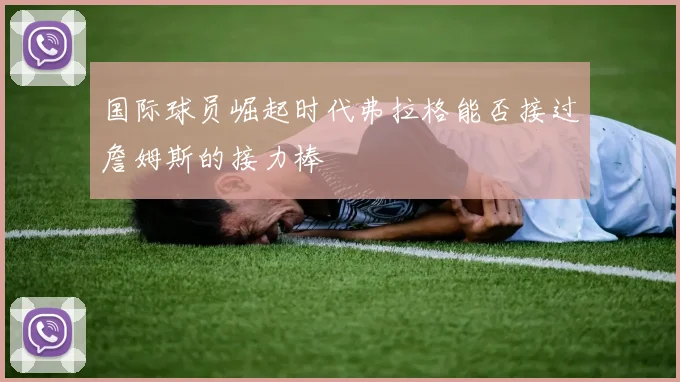 国际球员崛起时代弗拉格能否接过詹姆斯的接力棒