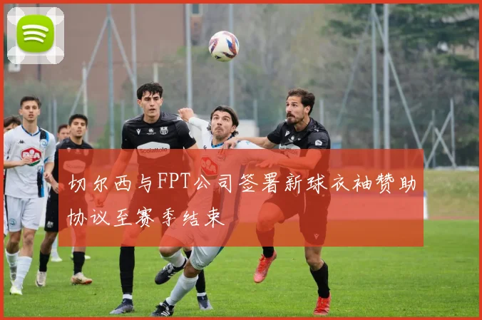 切尔西与FPT公司签署新球衣袖赞助协议至赛季结束