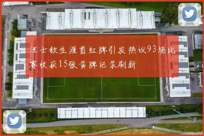 汪士钦生涯首红牌引发热议93场比赛收获15张黄牌记录刷新