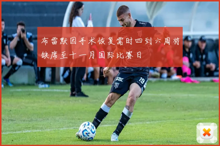 布雷默因手术恢复需时四到六周将缺席至十一月国际比赛日
