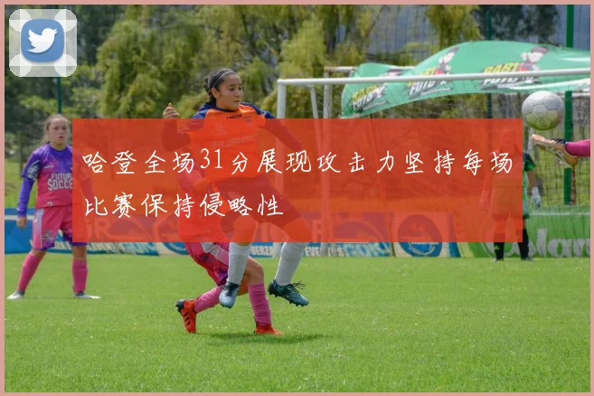 哈登全场31分展现攻击力坚持每场比赛保持侵略性