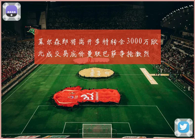 莱尔森即将离开多特转会3000万欧元成交易底价曼联巴萨争抢激烈
