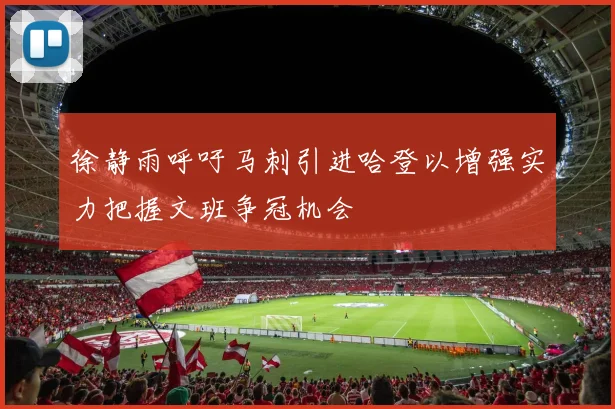 徐静雨呼吁马刺引进哈登以增强实力把握文班争冠机会