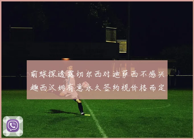 前球探透露切尔西对迪萨西不感兴趣西汉姆有意永久签约视价格而定