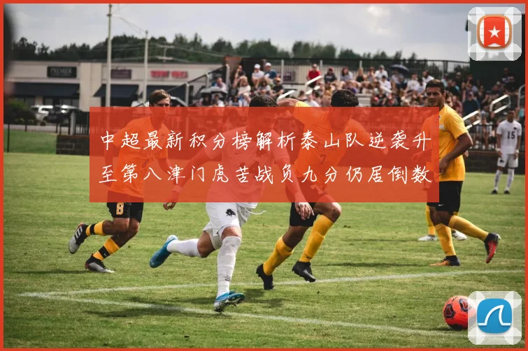中超最新积分榜解析泰山队逆袭升至第八津门虎苦战负九分仍居倒数第二