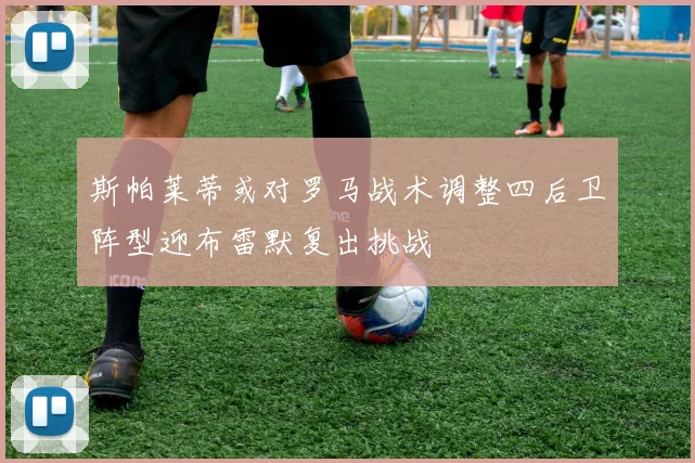斯帕莱蒂或对罗马战术调整四后卫阵型迎布雷默复出挑战