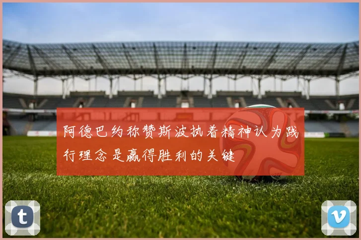 阿德巴约称赞斯波执着精神认为践行理念是赢得胜利的关键